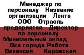 Менеджер по персоналу › Название организации ­ Лента, ООО › Отрасль предприятия ­ Директор по персоналу › Минимальный оклад ­ 1 - Все города Работа » Вакансии   . Кировская обл.,Леваши д.